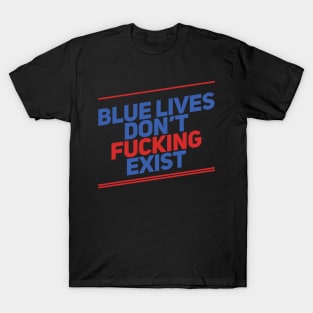 Blue Lives Don't Fucking Exist T-Shirt
